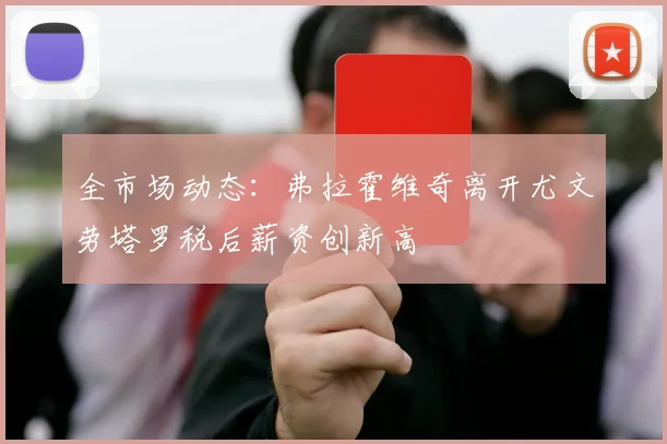 全市场动态：弗拉霍维奇离开尤文劳塔罗税后薪资创新高